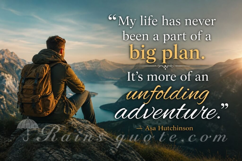“My life has never been a part of a big plan. It's more of an unfolding adventure.”