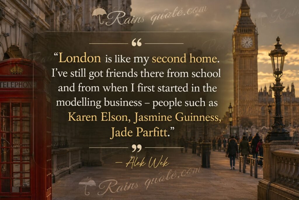 “London is like my second home. I've still got friends there from school and from when I first started in the modelling business - people such as Karen Elson, Jasmine Guinness, Jade Parfitt.”