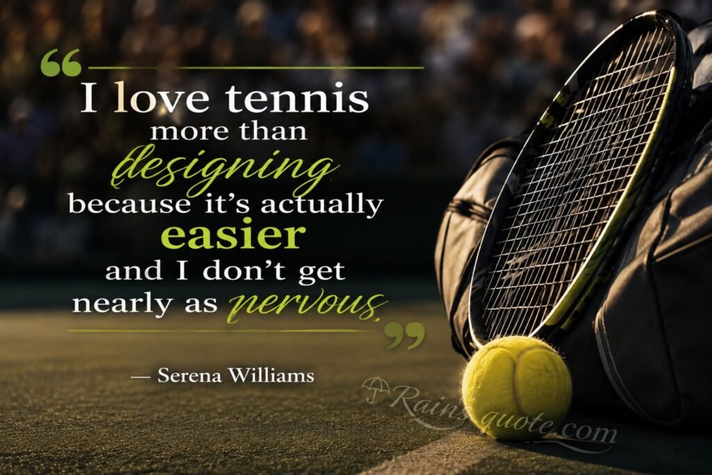 “I love tennis more than designing because it's actually easier and I don't get nearly as nervous.”