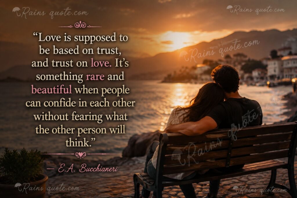 “Love is supposed to be based on trust, and trust on love. It's something rare and beautiful when people can confide in each other without fearing what the other person will think.”