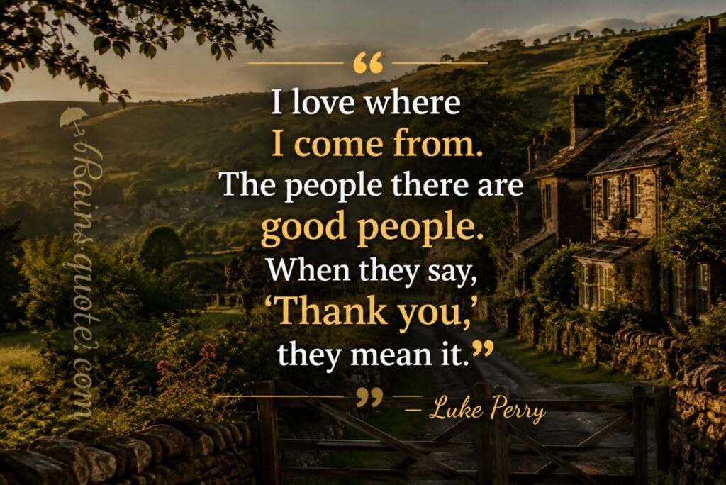 “I love where I come from. The people there are good people. When they say, 'Thank you,' they mean it.”