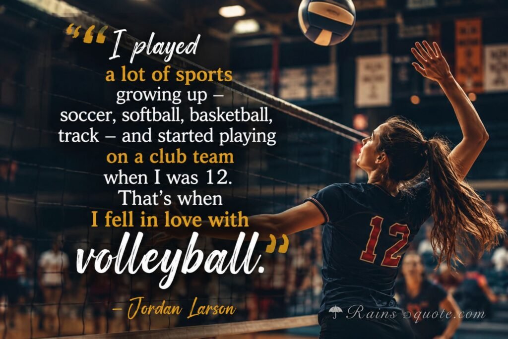 “I played a lot of sports growing up - soccer, softball, basketball, track - and started playing on a club team when I was 12. That's when I fell in love with volleyball.”