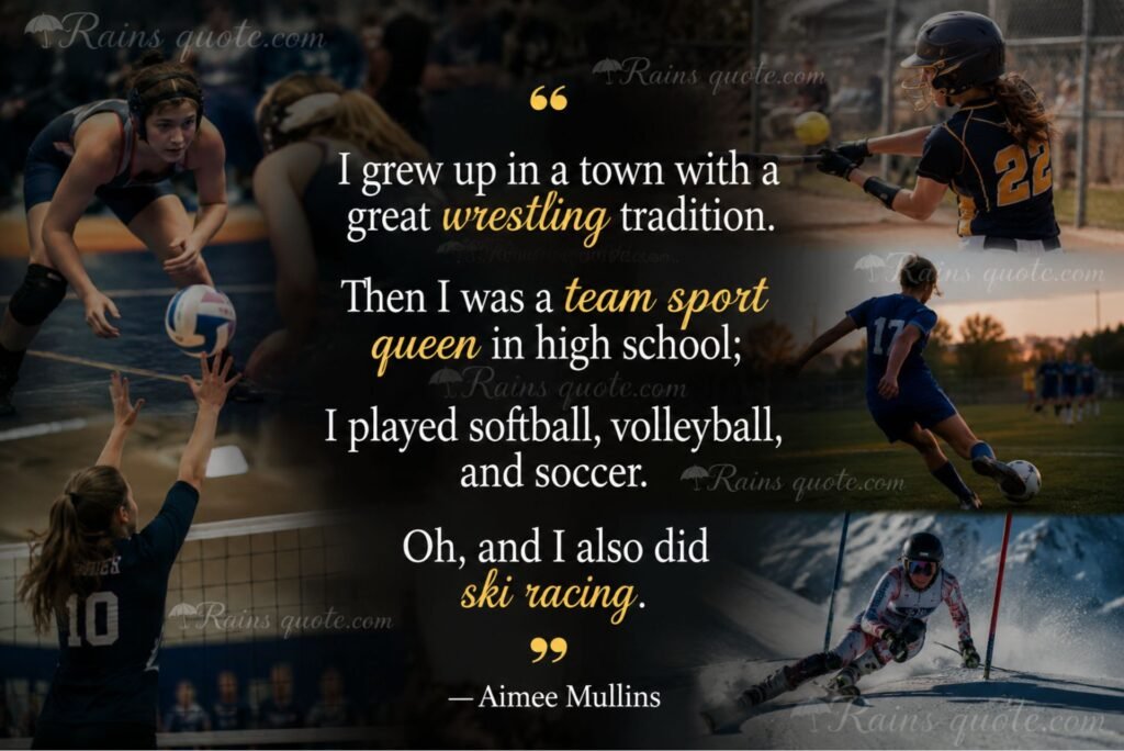 I grew up in a town with a great wrestling tradition. Then I was a team sport queen in high school; I played softball, volleyball, and soccer. Oh, and I also did ski racing.”