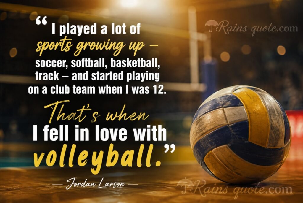 “I played a lot of sports growing up - soccer, softball, basketball, track - and started playing on a club team when I was 12. That's when I fell in love with volleyball.”
