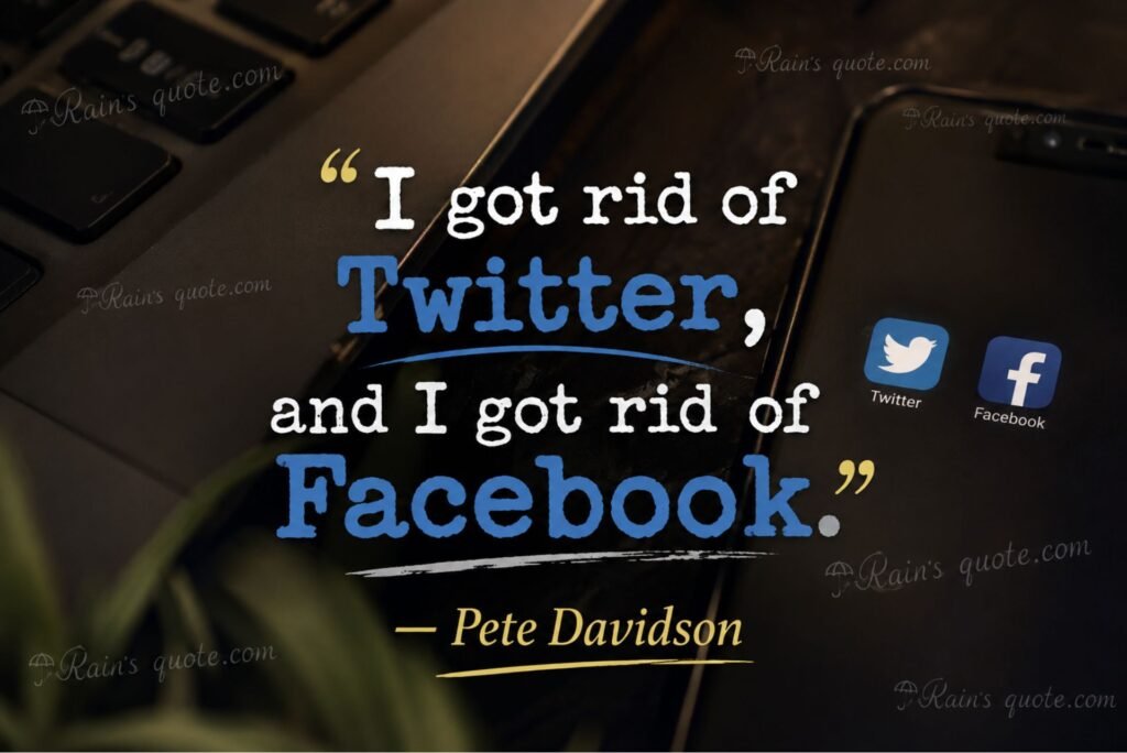 “I got rid of Twitter, and I got rid of Facebook.”