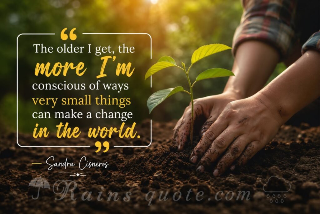 “The older I get, the more I'm conscious of ways very small things can make a change in the world.”