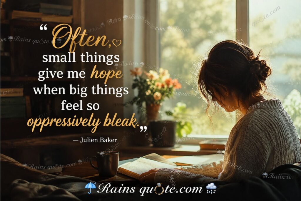 “Often, small things give me hope when big things feel so oppressively bleak.”