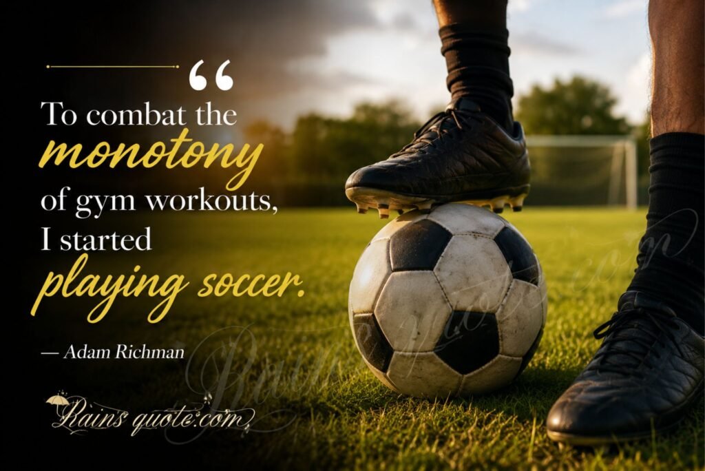 “To combat the monotony of gym workouts, I started playing soccer.” 