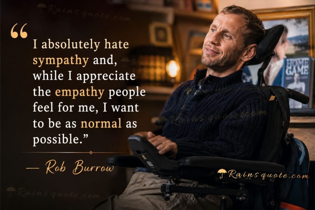 “I absolutely hate sympathy and, while I appreciate the empathy people feel for me, I want to be as normal as possible.”