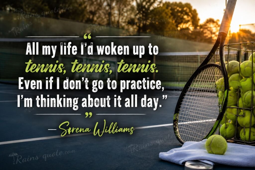 “All my life I'd woken up to tennis, tennis, tennis. Even if I don't go to practice, I'm thinking about it all day.”