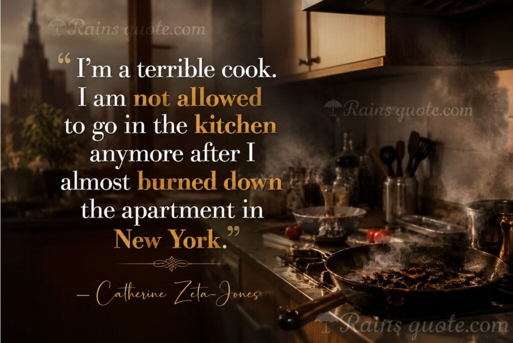 “I'm a terrible cook. I am not allowed to go in the kitchen anymore after I almost burned down the apartment in New York.”