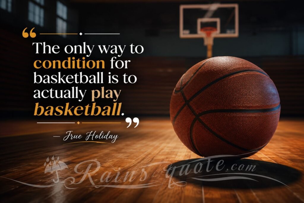“The only way to condition for basketball is to actually play basketball.”