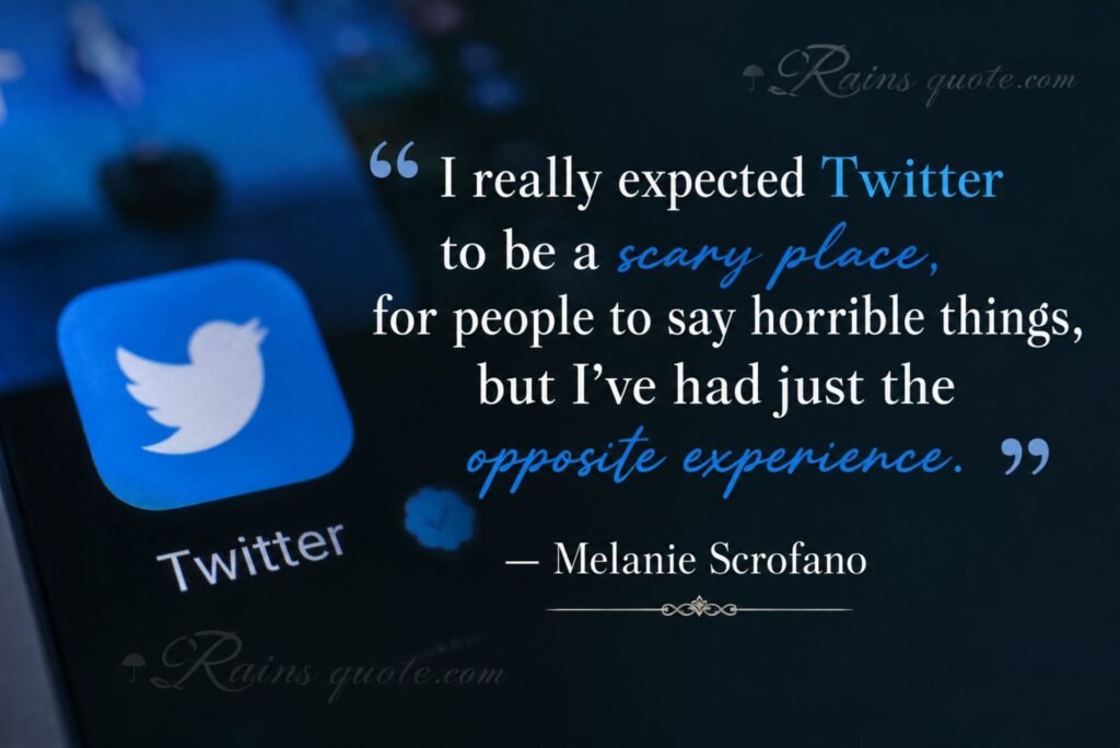 “I really expected Twitter to be a scary place, for people to say horrible things, but I've had just the opposite experience.”