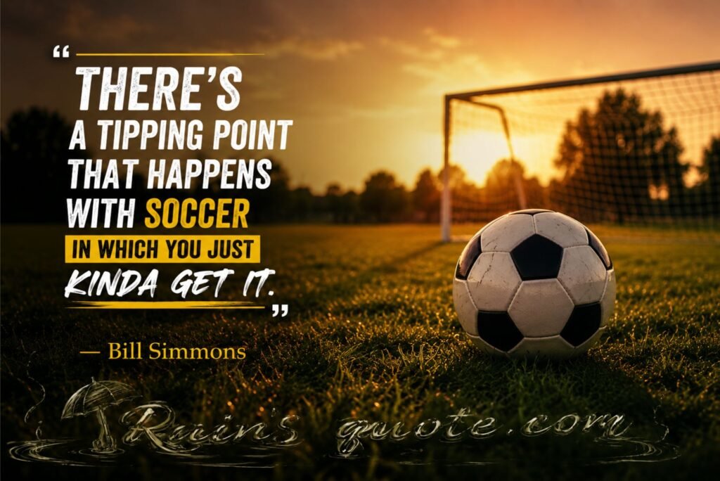 “There's a tipping point that happens with soccer in which you just kinda get it.” 