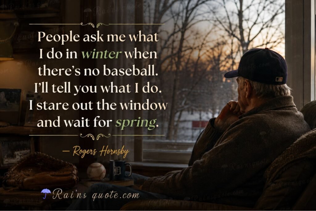 “People ask me what I do in winter when there's no baseball. I'll tell you what I do. I stare out the window and wait for spring.” 
