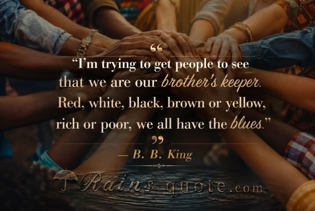 “I'm trying to get people to see that we are our brother's keeper. Red, white, black, brown or yellow, rich or poor, we all have the blues.”