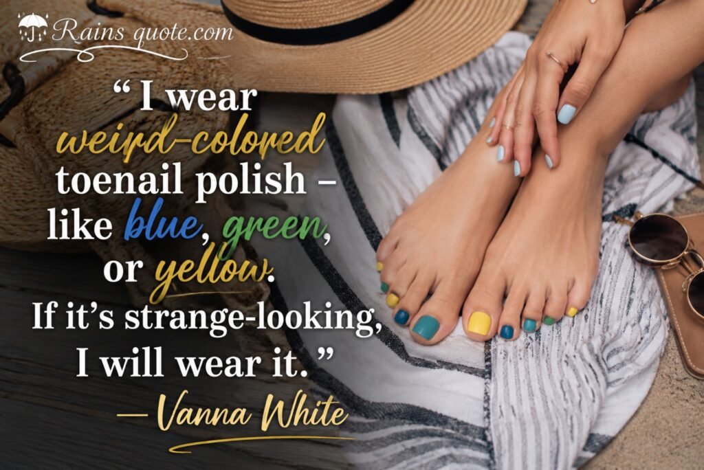 “I wear weird-colored toenail polish - like blue, green, or yellow. If it's strange-looking, I will wear it.”