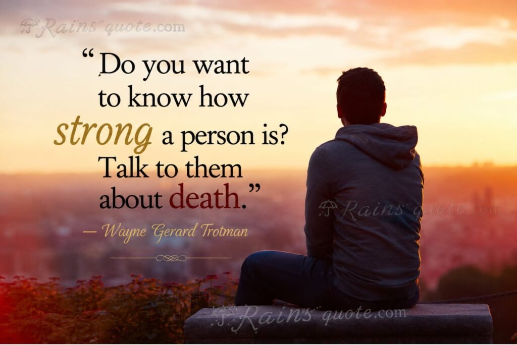 “Do you want to know how strong a person is? Talk to them about death.”