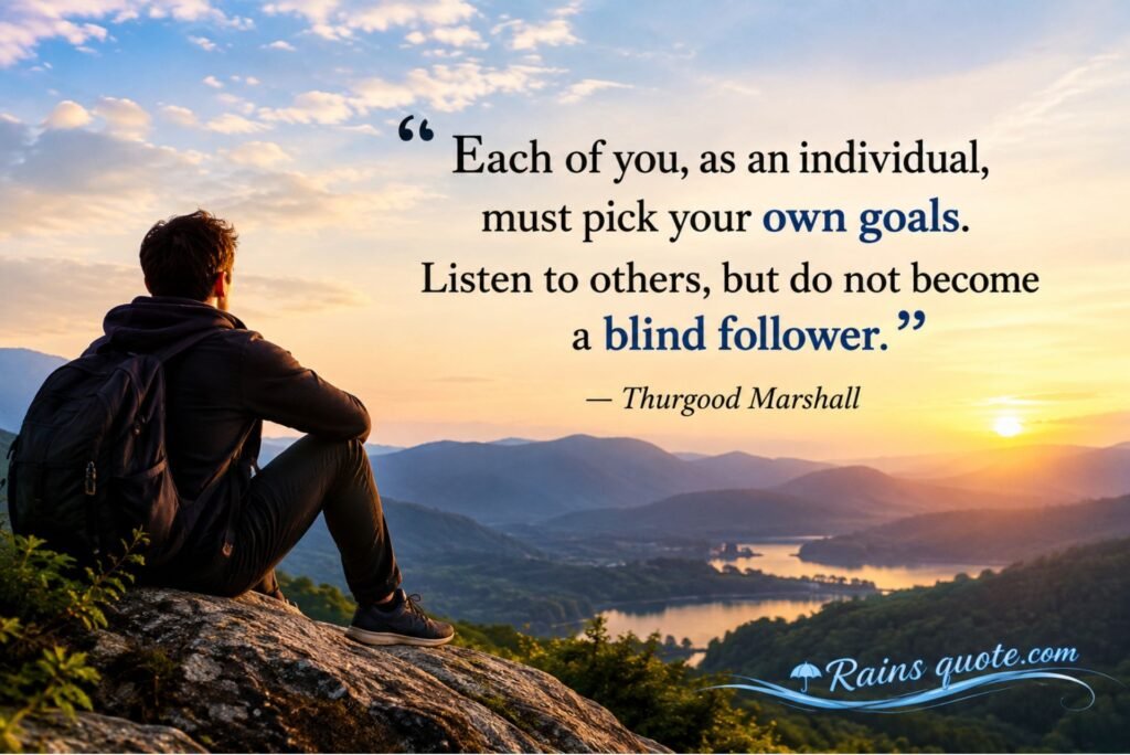 “Each of you, as an individual, must pick your own goals. Listen to others, but do not become a blind follower.”