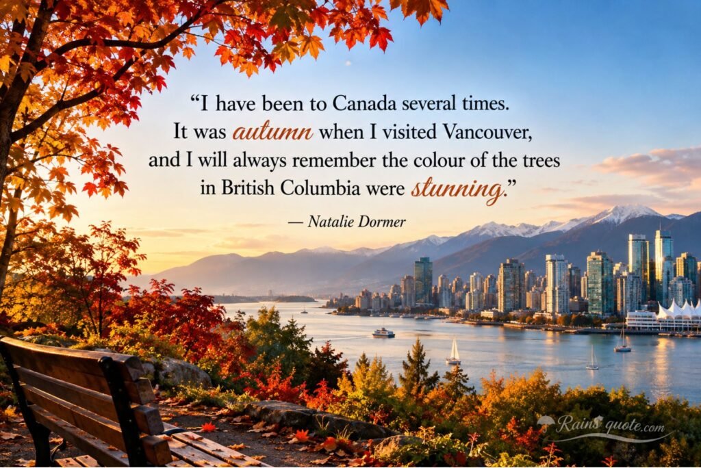 “I have been to Canada several times. It was autumn when I visited Vancouver, and I will always remember the colour of the trees in British Columbia were stunning.”
