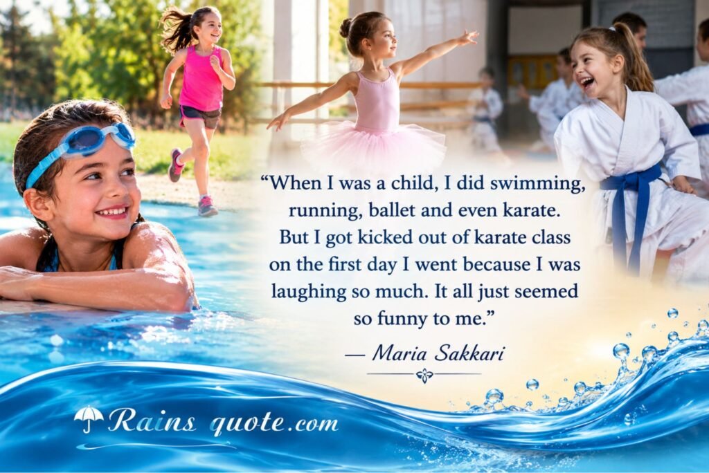 “When I was a child, I did swimming, running, ballet and even karate. But I got kicked out of karate class on the first day I went because I was laughing so much. It all just seemed so funny to me.”