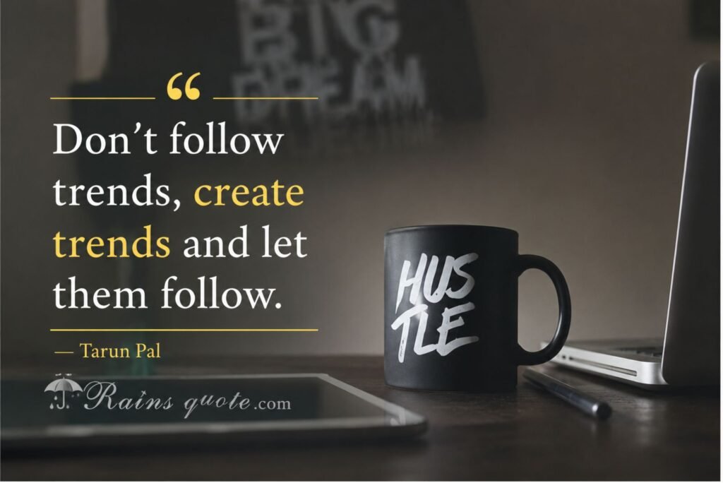 “Don't follow trends, create trends and let them follow.”