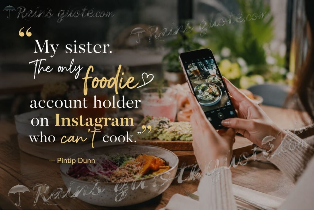 “My sister. The only foodie account holder on Instagram who can't cook.”