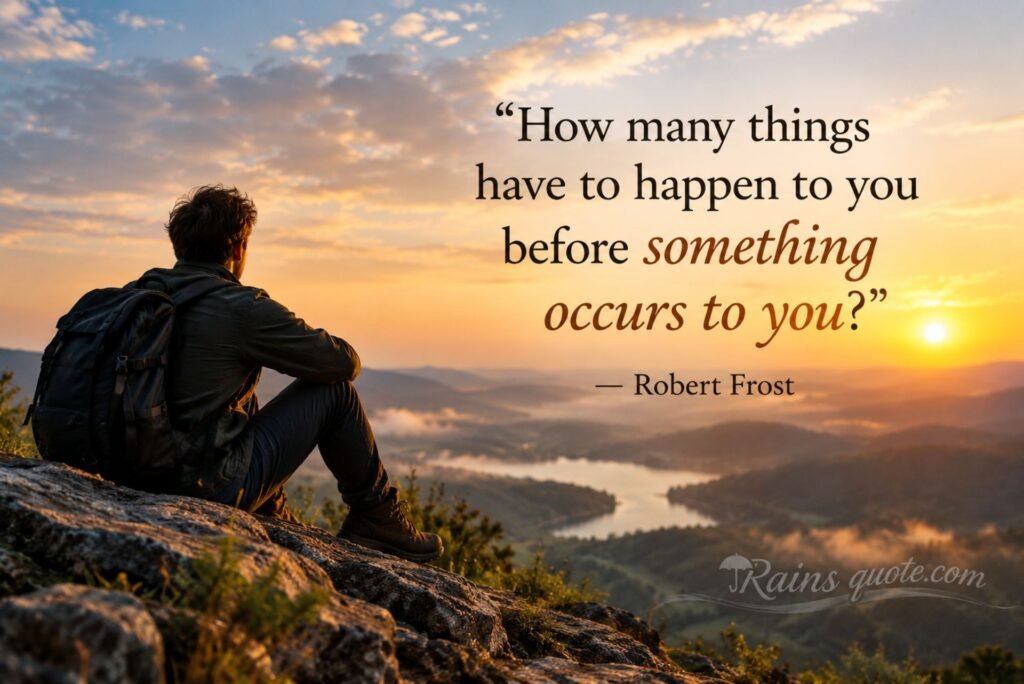 “How many things have to happen to you before something occurs to you?”