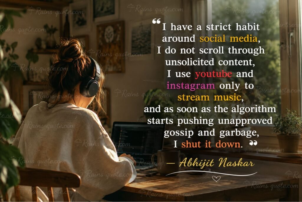  “I have a strict habit around social media, I do not scroll through unsolicited content, I use youtube and instagram only to stream music, and as soon as the algorithm starts pushing unapproved gossip and garbage, I shut it down.”