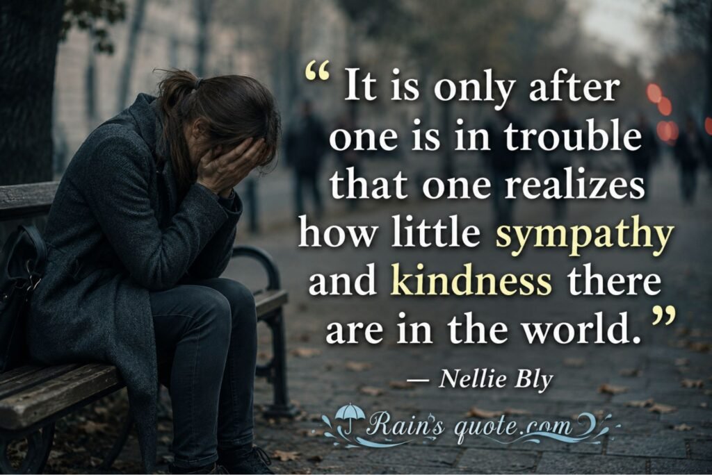 “It is only after one is in trouble that one realizes how little sympathy and kindness there are in the world.”