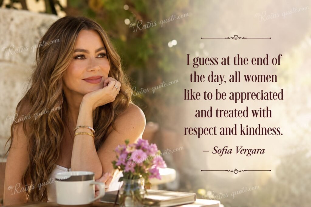 “I guess at the end of the day, all women like to be appreciated and treated with respect and kindness.”