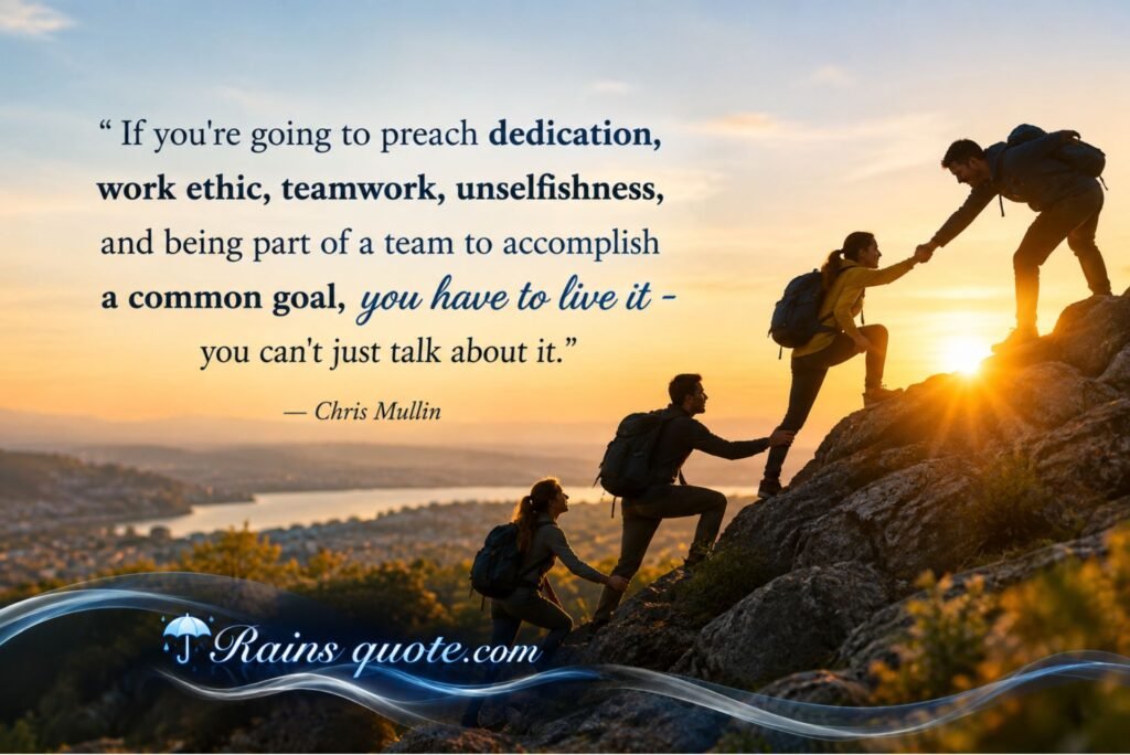 “If you're going to preach dedication, work ethic, teamwork, unselfishness, and being part of a team to accomplish a common goal, you have to live it - you can't just talk about it.”